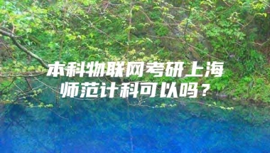 本科物联网考研上海师范计科可以吗？