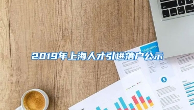 2019年上海人才引进落户公示