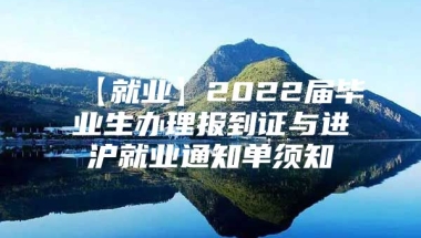 【就业】2022届毕业生办理报到证与进沪就业通知单须知