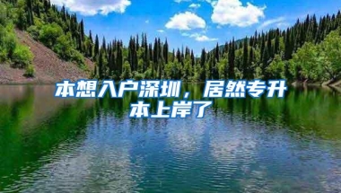 本想入户深圳，居然专升本上岸了