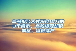 高考报名人数不过10万的3个省市，高校资源却很丰富，值得落户