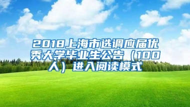 2018上海市选调应届优秀大学毕业生公告（100人）进入阅读模式