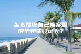 怎么提取自己档案里的毕业生登记表？