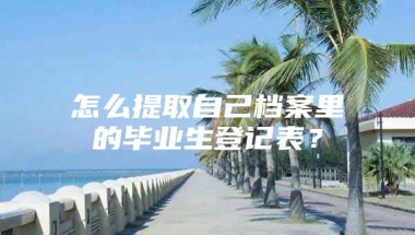 怎么提取自己档案里的毕业生登记表？