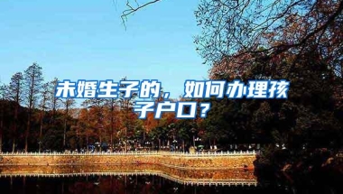 未婚生子的，如何办理孩子户口？