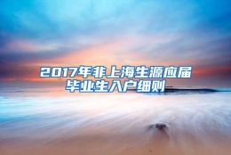 2017年非上海生源应届毕业生入户细则