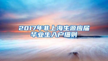 2017年非上海生源应届毕业生入户细则