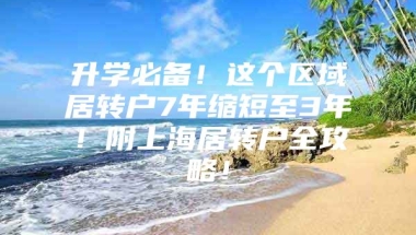 升学必备！这个区域居转户7年缩短至3年！附上海居转户全攻略！