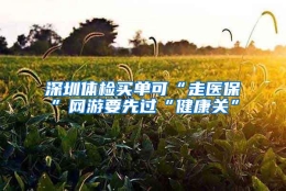 深圳体检买单可“走医保”网游要先过“健康关”