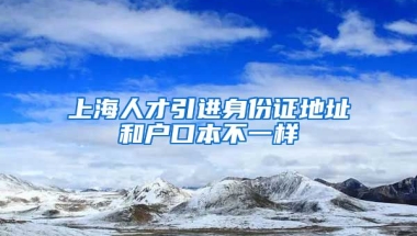 上海人才引进身份证地址和户口本不一样