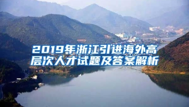 2019年浙江引进海外高层次人才试题及答案解析