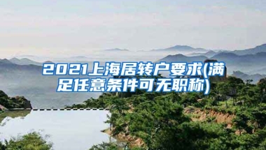 2021上海居转户要求(满足任意条件可无职称)