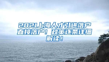 2021上海人才引进落户直接落户！政策逐条详细解读！