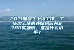 2021应届生上海工作，工资加上住房补贴税前共9700软妹币，这是什么水平？