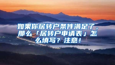 如果你居转户条件满足了，那么「居转户申请表」怎么填写？注意！