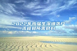 2022年应届生深圳落户流程和所需材料