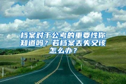 档案对于公考的重要性你知道吗？若档案丢失又该怎么办？