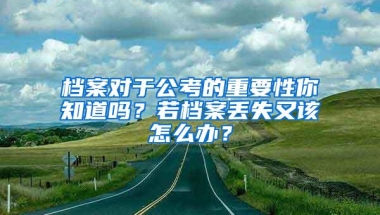 档案对于公考的重要性你知道吗？若档案丢失又该怎么办？