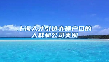 上海人才引进办理户口的人群和公司类别