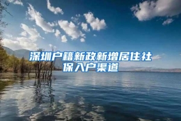 深圳户籍新政新增居住社保入户渠道