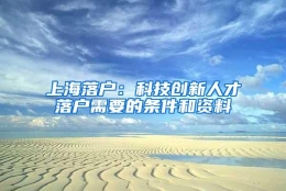 上海落户：科技创新人才落户需要的条件和资料