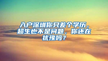 入户深圳你只差个学历，超生也不是问题，你还在犹豫吗？