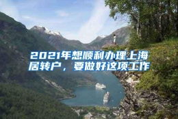 2021年想顺利办理上海居转户，要做好这项工作