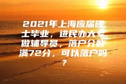 2021年上海应届硕士毕业，进民办大专做辅导员，落户分数满72分，可以落户吗？