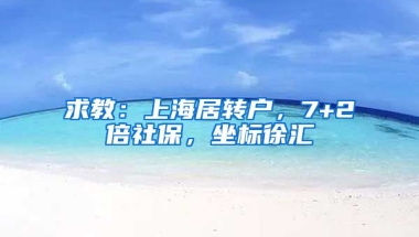 求教：上海居转户，7+2倍社保，坐标徐汇