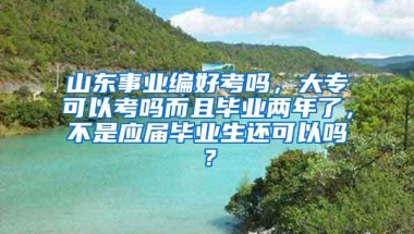 山东事业编好考吗，大专可以考吗而且毕业两年了，不是应届毕业生还可以吗？