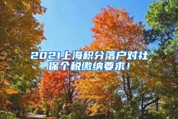 2021上海积分落户对社保个税缴纳要求！