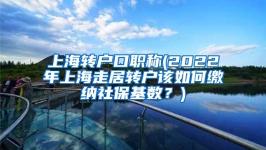 上海转户口职称(2022年上海走居转户该如何缴纳社保基数？)