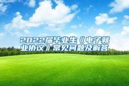 2022届毕业生《电子就业协议》常见问题及解答