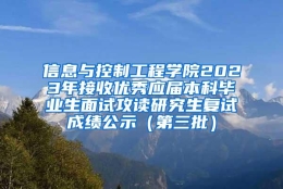 信息与控制工程学院2023年接收优秀应届本科毕业生面试攻读研究生复试成绩公示（第三批）