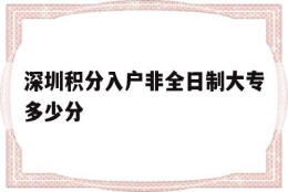 深圳积分入户非全日制大专多少分(全日制大专在深圳也可以积分入户吗)