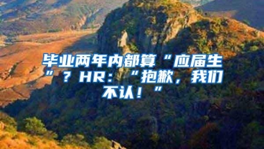 毕业两年内都算“应届生”？HR：“抱歉，我们不认！”