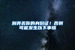 别弄丢你的身份证！否则可能发生以下事情