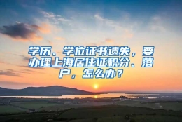 学历、学位证书遗失，要办理上海居住证积分、落户，怎么办？