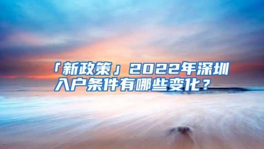 「新政策」2022年深圳入户条件有哪些变化？