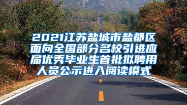 2021江苏盐城市盐都区面向全国部分名校引进应届优秀毕业生首批拟聘用人员公示进入阅读模式