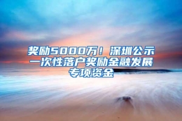 奖励5000万！深圳公示一次性落户奖励金融发展专项资金