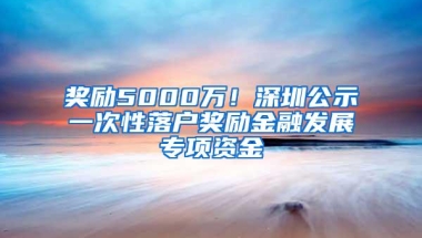 奖励5000万！深圳公示一次性落户奖励金融发展专项资金