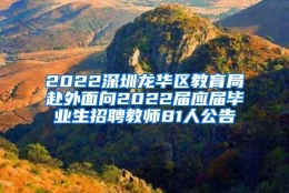 2022深圳龙华区教育局赴外面向2022届应届毕业生招聘教师81人公告