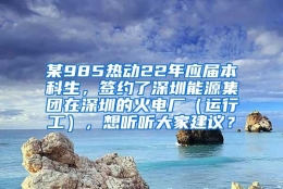 某985热动22年应届本科生，签约了深圳能源集团在深圳的火电厂（运行工），想听听大家建议？