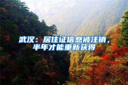 武汉：居住证信息被注销，半年才能重新获得