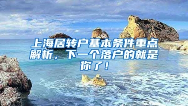 上海居转户基本条件重点解析，下一个落户的就是你了！