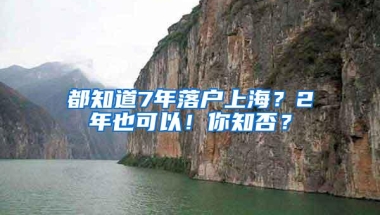 都知道7年落户上海？2年也可以！你知否？