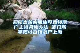 四所高校应届生可直接落户上海具体办法 哪几所学校可直接落户上海