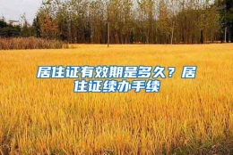 居住证有效期是多久？居住证续办手续