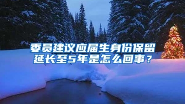 委员建议应届生身份保留延长至5年是怎么回事？